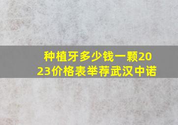 种植牙多少钱一颗2023价格表举荐武汉中诺