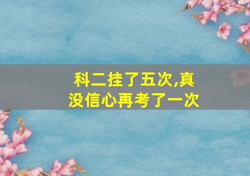 科二挂了五次,真没信心再考了一次