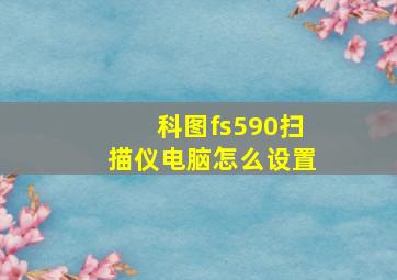 科图fs590扫描仪电脑怎么设置