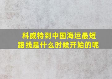 科威特到中国海运最短路线是什么时候开始的呢