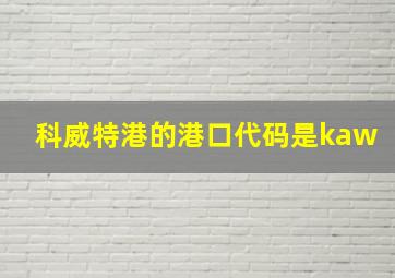 科威特港的港口代码是kaw