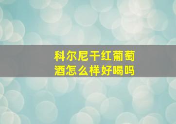 科尔尼干红葡萄酒怎么样好喝吗