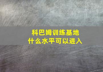 科巴姆训练基地什么水平可以进入