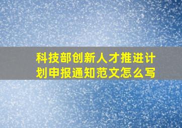 科技部创新人才推进计划申报通知范文怎么写