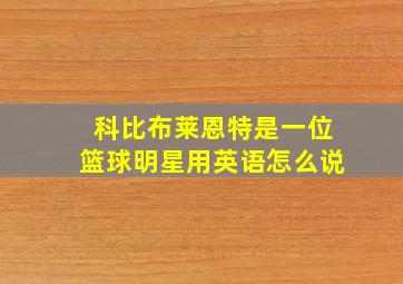 科比布莱恩特是一位篮球明星用英语怎么说