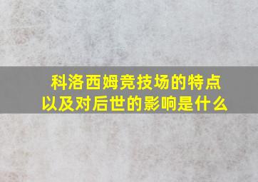 科洛西姆竞技场的特点以及对后世的影响是什么