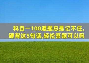 科目一100道题总是记不住,硬背这5句话,轻松答题可以吗