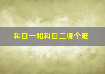 科目一和科目二哪个难