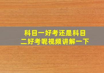 科目一好考还是科目二好考呢视频讲解一下