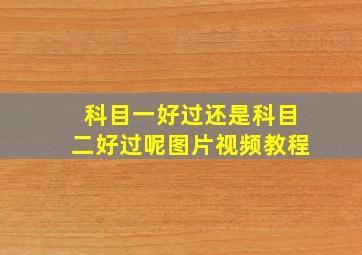 科目一好过还是科目二好过呢图片视频教程