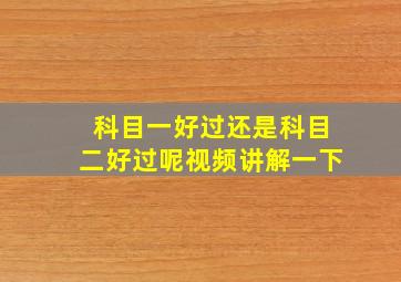 科目一好过还是科目二好过呢视频讲解一下