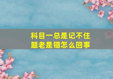 科目一总是记不住题老是错怎么回事