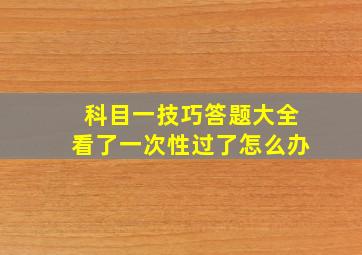 科目一技巧答题大全看了一次性过了怎么办