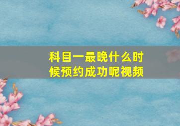 科目一最晚什么时候预约成功呢视频