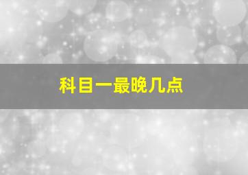 科目一最晚几点