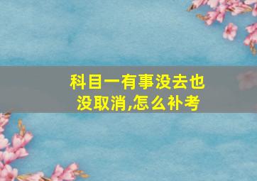 科目一有事没去也没取消,怎么补考