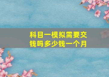 科目一模拟需要交钱吗多少钱一个月