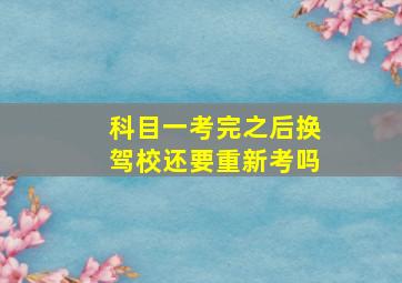 科目一考完之后换驾校还要重新考吗