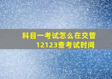 科目一考试怎么在交管12123查考试时间