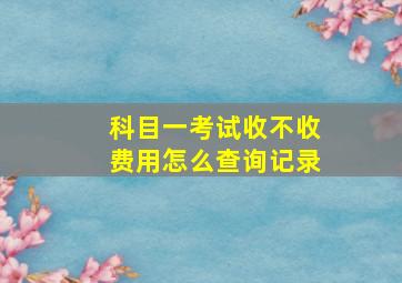 科目一考试收不收费用怎么查询记录