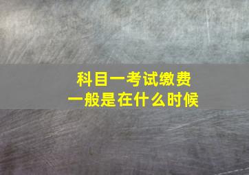 科目一考试缴费一般是在什么时候