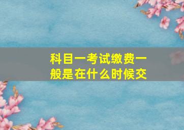 科目一考试缴费一般是在什么时候交