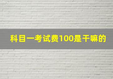 科目一考试费100是干嘛的