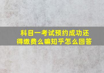 科目一考试预约成功还得缴费么嘛知乎怎么回答