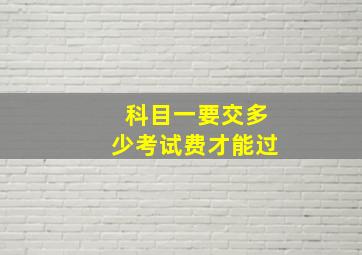 科目一要交多少考试费才能过