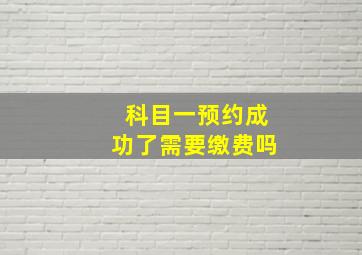 科目一预约成功了需要缴费吗