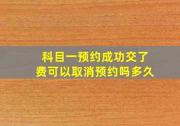 科目一预约成功交了费可以取消预约吗多久