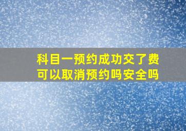 科目一预约成功交了费可以取消预约吗安全吗