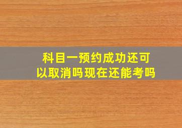 科目一预约成功还可以取消吗现在还能考吗