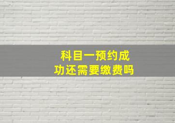 科目一预约成功还需要缴费吗