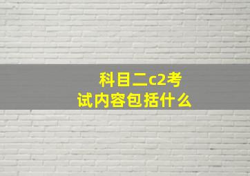 科目二c2考试内容包括什么