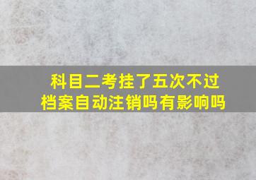 科目二考挂了五次不过档案自动注销吗有影响吗