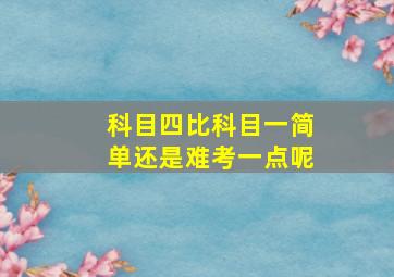 科目四比科目一简单还是难考一点呢