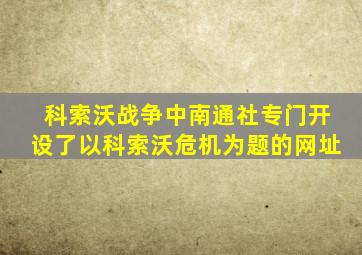 科索沃战争中南通社专门开设了以科索沃危机为题的网址