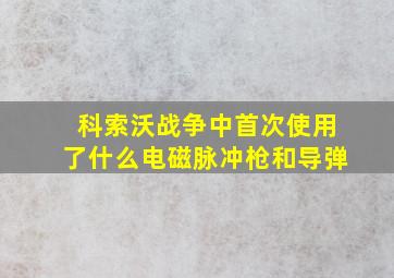 科索沃战争中首次使用了什么电磁脉冲枪和导弹