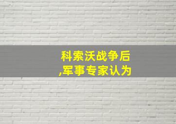 科索沃战争后,军事专家认为