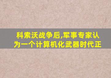 科索沃战争后,军事专家认为一个计算机化武器时代正