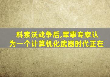 科索沃战争后,军事专家认为一个计算机化武器时代正在