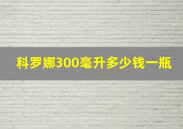 科罗娜300毫升多少钱一瓶