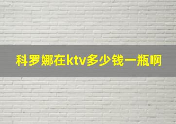 科罗娜在ktv多少钱一瓶啊