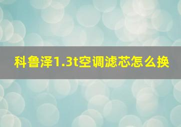 科鲁泽1.3t空调滤芯怎么换