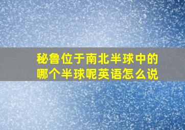 秘鲁位于南北半球中的哪个半球呢英语怎么说