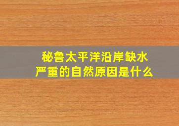 秘鲁太平洋沿岸缺水严重的自然原因是什么