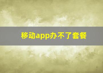 移动app办不了套餐