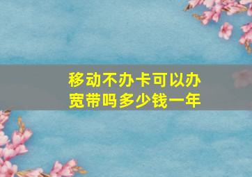 移动不办卡可以办宽带吗多少钱一年