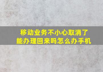 移动业务不小心取消了能办理回来吗怎么办手机